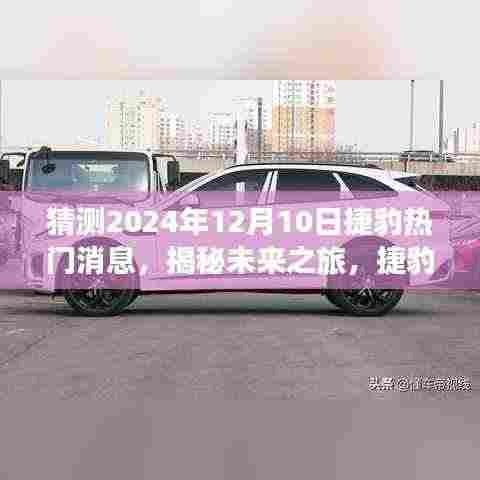 揭秘未来之旅,捷豹科技重磅新品引领智能生活新纪元,预测捷豹热门消息揭晓时间(2024年12月10日)