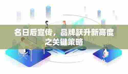 名日后宣传,品牌跃升新高度之关键策略