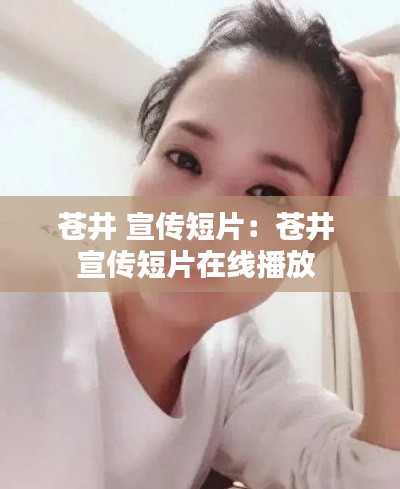 苍井 宣传短片:苍井 宣传短片在线播放