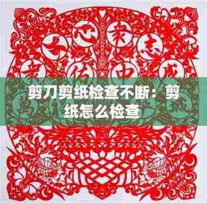 剪刀剪纸检查不断：剪纸怎么检查 