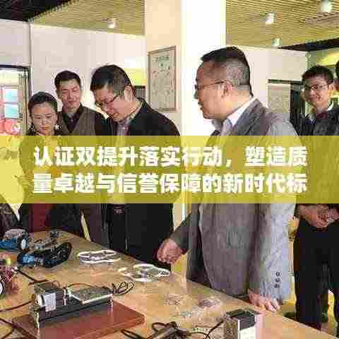 认证双提升落实行动,塑造质量卓越与信誉保障的新时代标杆