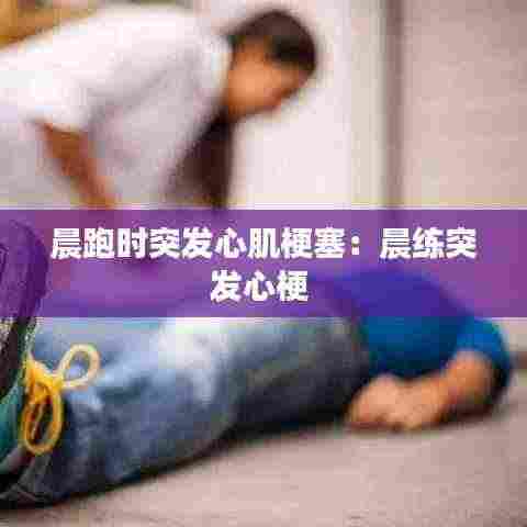 晨跑时突发心肌梗塞:晨练突发心梗