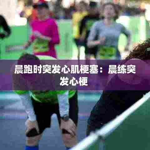 晨跑时突发心肌梗塞:晨练突发心梗