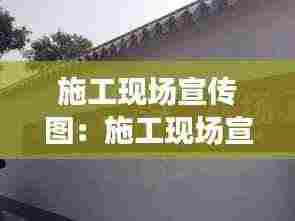 施工现场宣传图:施工现场宣传标语