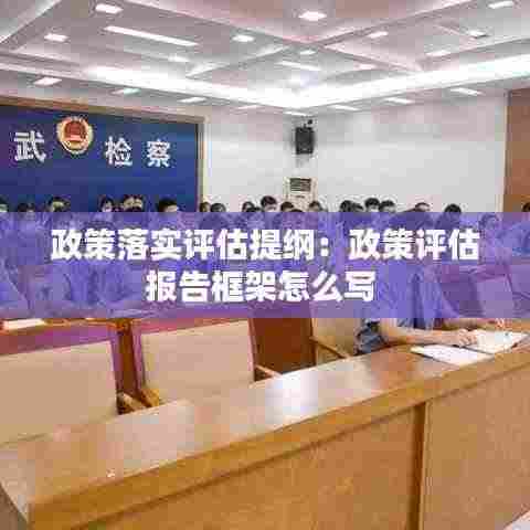 政策落实评估提纲:政策评估报告框架怎么写