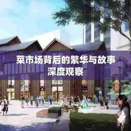 菜市场背后的繁华与故事深度观察