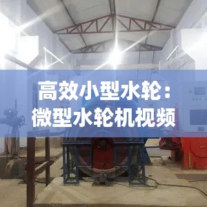 高效小型水轮：微型水轮机视频 