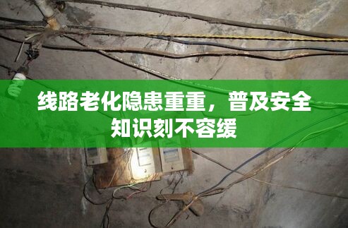 线路老化隐患重重，普及安全知识刻不容缓