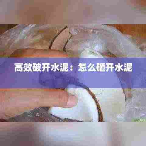 高效破开水泥:怎么砸开水泥