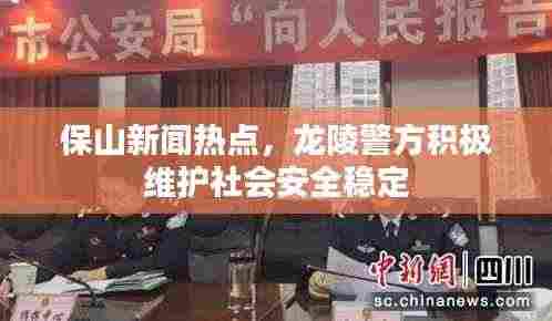 保山新闻热点，龙陵警方积极维护社会安全稳定