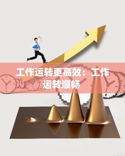 工作运转更高效:工作运转顺畅