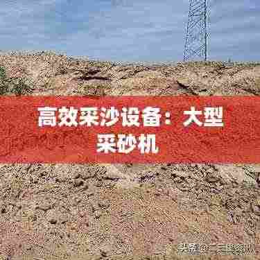 高效采沙设备:大型采砂机