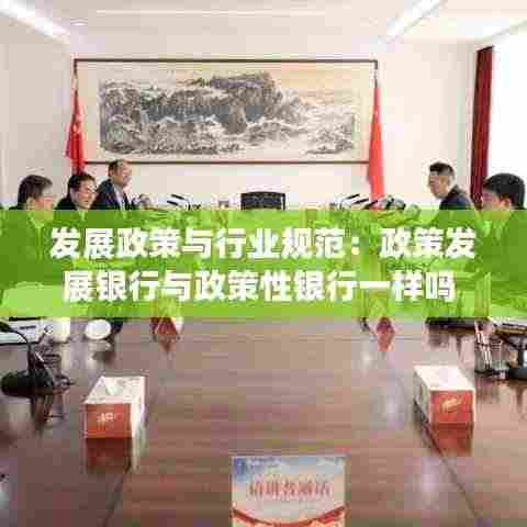 发展政策与行业规范:政策发展银行与政策性银行一样吗