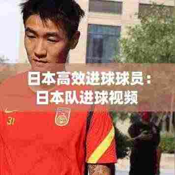 日本高效进球球员：日本队进球视频 