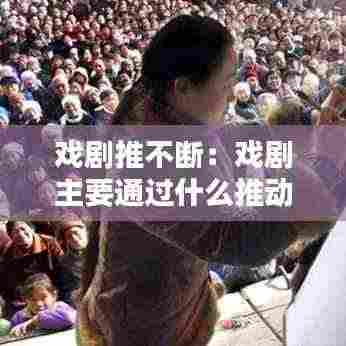 戏剧推不断:戏剧主要通过什么推动什么