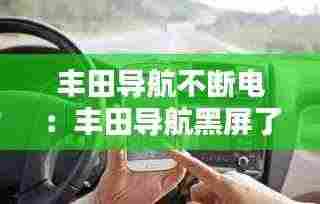 丰田导航不断电：丰田导航黑屏了是什么原因 