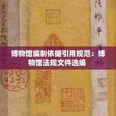 博物馆编制依据引用规范:博物馆法规文件选编