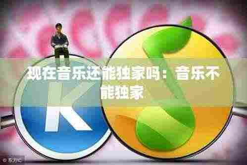 现在音乐还能独家吗:音乐不能独家
