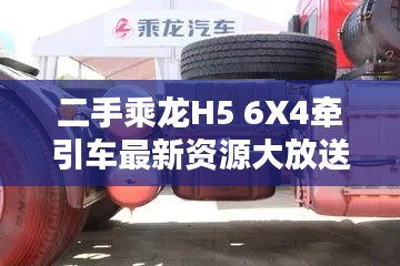二手乘龙H5 6X4牵引车最新资源大放送！