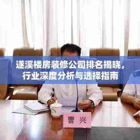 遂溪楼房装修公司排名揭晓，行业深度分析与选择指南
