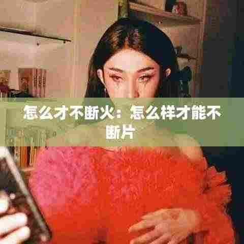 怎么才不断火:怎么样才能不断片
