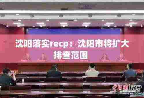 沈阳落实recp:沈阳市将扩大排查范围