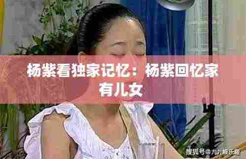 杨紫看独家记忆：杨紫回忆家有儿女 