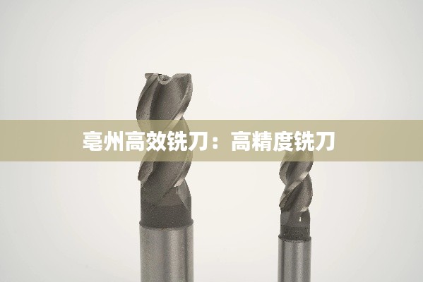 亳州高效铣刀：高精度铣刀 