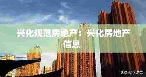 兴化规范房地产:兴化房地产信息