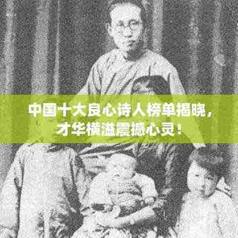 中国十大良心诗人榜单揭晓，才华横溢震撼心灵！