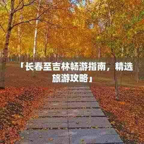 「长春至吉林畅游指南，精选旅游攻略」