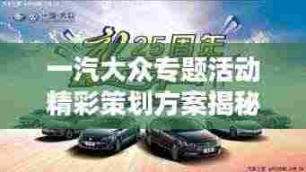 一汽大众专题活动精彩策划方案揭秘！