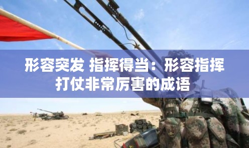 形容突发 指挥得当:形容指挥打仗非常厉害的成语