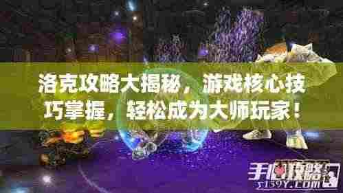 洛克攻略大揭秘,游戏核心技巧掌握,轻松成为大师玩家!