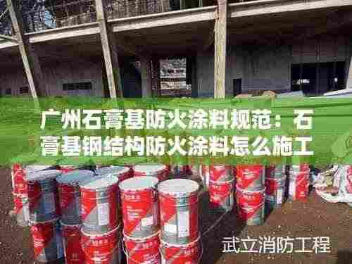广州石膏基防火涂料规范:石膏基钢结构防火涂料怎么施工