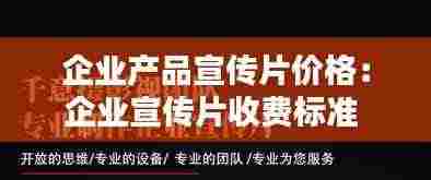 企业产品宣传片价格:企业宣传片收费标准