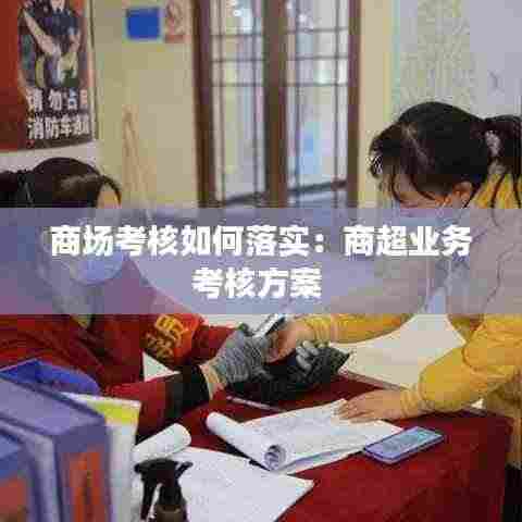 商场考核如何落实:商超业务考核方案