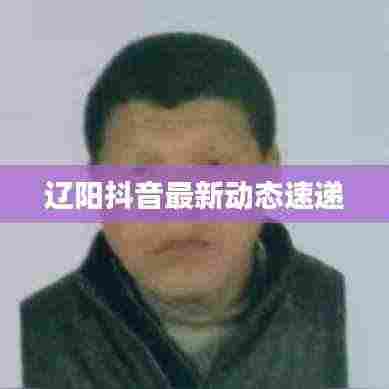 辽阳抖音最新动态速递