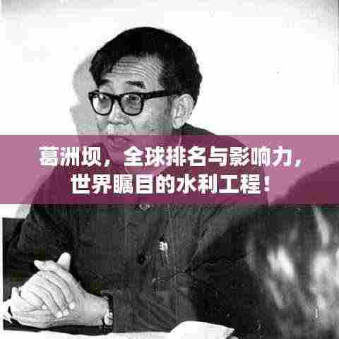 葛洲坝,全球排名与影响力,世界瞩目的水利工程!