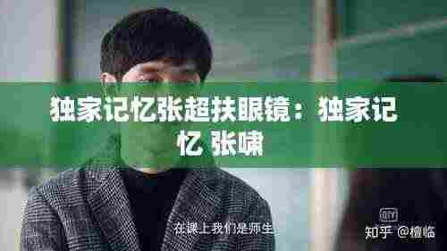 独家记忆张超扶眼镜：独家记忆 张啸 