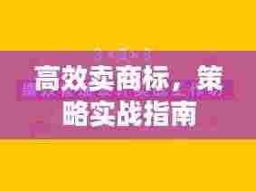 高效卖商标,策略实战指南