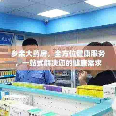 乡亲大药房,全方位健康服务,一站式解决您的健康需求