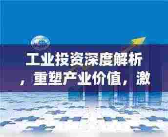 工业投资深度解析,重塑产业价值,激发经济增长新引擎