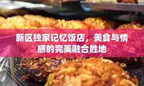 新区独家记忆饭店，美食与情感的完美融合胜地
