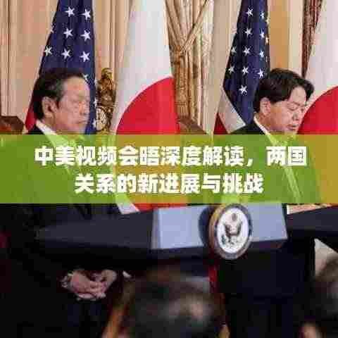 中美视频会晤深度解读,两国关系的新进展与挑战