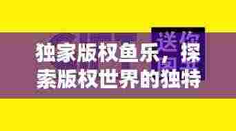 独家版权鱼乐,探索版权世界的独特魅力和无尽机遇