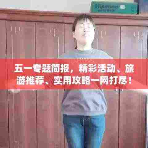 五一专题简报，精彩活动、旅游推荐、实用攻略一网打尽！