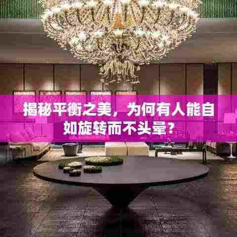 揭秘平衡之美,为何有人能自如旋转而不头晕?