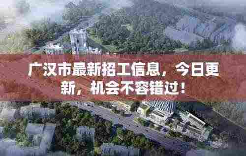 广汉市最新招工信息，今日更新，机会不容错过！