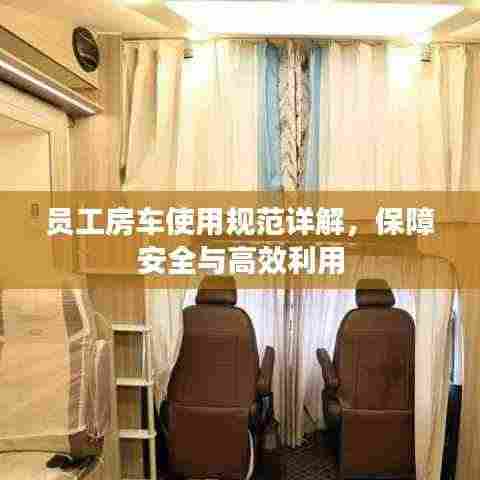 员工房车使用规范详解,保障安全与高效利用